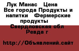 Лук Манас › Цена ­ 8 - Все города Продукты и напитки » Фермерские продукты   . Свердловская обл.,Ревда г.